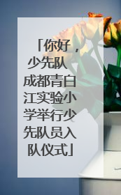 你好，少先队 成都青白江实验小学举行少先队员入队仪式