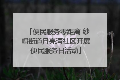 便民服务零距离 纱帽街道月亮湾社区开展便民服务日活动