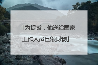 为提拔，他送给国家工作人员巨额财物