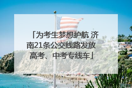 为考生梦想护航 济南21条公交线路发放高考、中考专线车