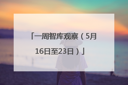 一周智库观察（5月16日至23日）