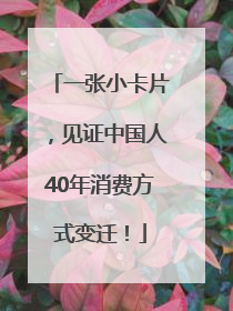 一张小卡片，见证中国人40年消费方式变迁！