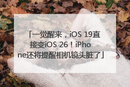 一觉醒来，iOS 19直接变iOS 26！iPhone还将提醒相机镜头脏了