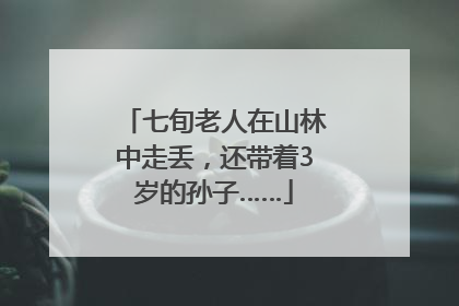 七旬老人在山林中走丢，还带着3岁的孙子……
