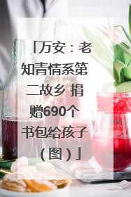 万安：老知青情系第二故乡 捐赠690个书包给孩子（图）