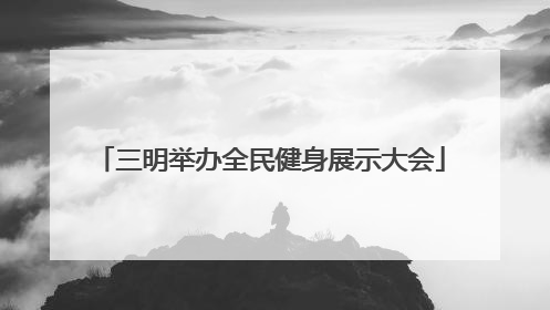 三明举办全民健身展示大会