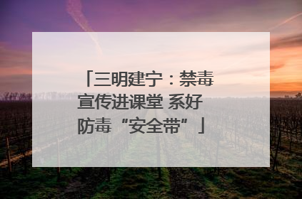 三明建宁：禁毒宣传进课堂 系好防毒“安全带”
