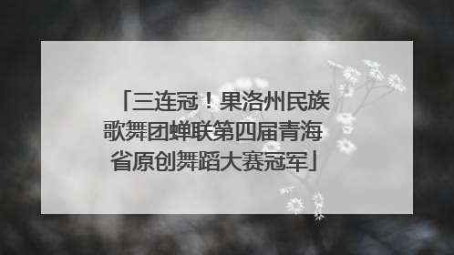 三连冠！果洛州民族歌舞团蝉联第四届青海省原创舞蹈大赛冠军