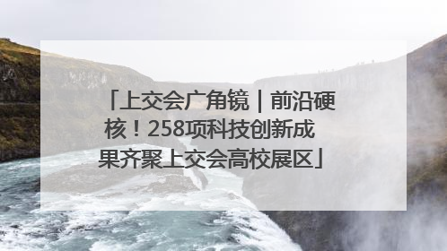 上交会广角镜｜前沿硬核！258项科技创新成果齐聚上交会高校展区