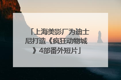 上海美影厂为迪士尼打造《疯狂动物城》4部番外短片