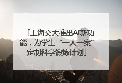 上海交大推出AI新功能，为学生“一人一案”定制科学锻炼计划