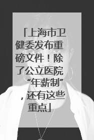 上海市卫健委发布重磅文件！除了公立医院“年薪制”，还有这些重点