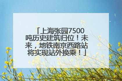 上海张园7500吨历史建筑归位！未来，地铁南京西路站将实现站外换乘！
