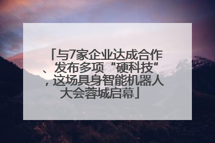 与7家企业达成合作、发布多项“硬科技”，这场具身智能机器人大会蓉城启幕