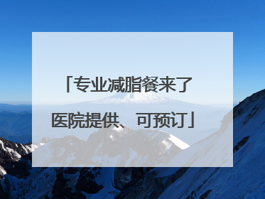 专业减脂餐来了 医院提供、可预订