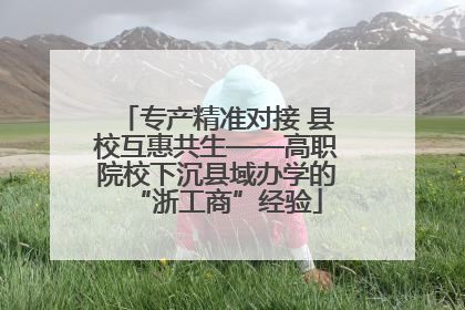 专产精准对接 县校互惠共生——高职院校下沉县域办学的“浙工商”经验