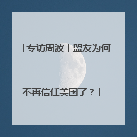 专访周波丨盟友为何不再信任美国了？