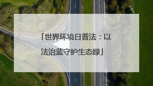 世界环境日普法：以法治蓝守护生态绿