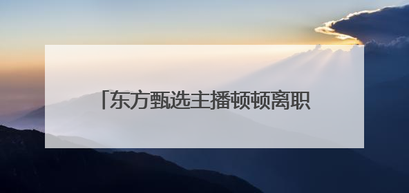 东方甄选主播顿顿离职，被称为下一个董宇辉