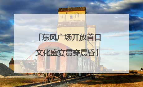 东风广场开放首日 文化盛宴贯穿晨昏