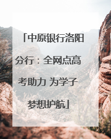 中原银行洛阳分行：全网点高考助力 为学子梦想护航