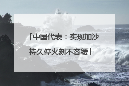 中国代表：实现加沙持久停火刻不容缓