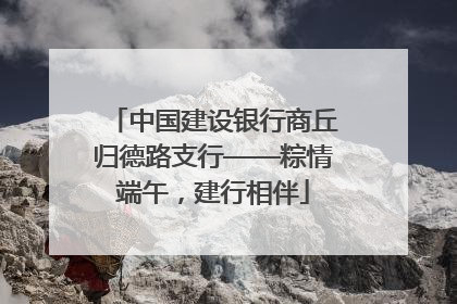 中国建设银行商丘归德路支行——粽情端午，建行相伴