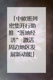 中欧班列密集开行助推“落地经济” 激活周边地区发展新动能
