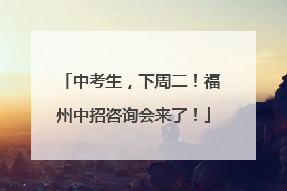 中考生，下周二！福州中招咨询会来了！