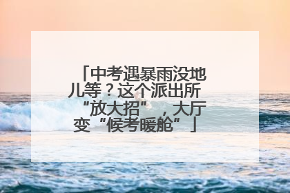 中考遇暴雨没地儿等？这个派出所“放大招”，大厅变“候考暖舱”