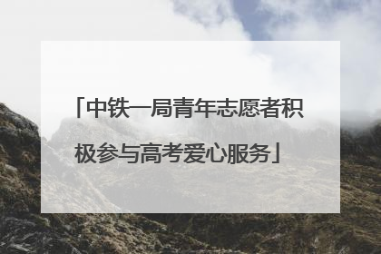 中铁一局青年志愿者积极参与高考爱心服务
