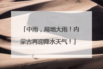 中雨，局地大雨！内蒙古再迎降水天气！