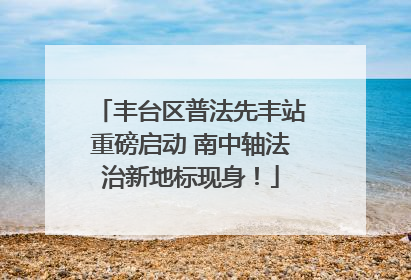 丰台区普法先丰站重磅启动 南中轴法治新地标现身！