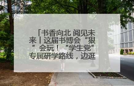 书香向北 阅见未来丨这届书博会“狠”会玩！“学生党”专属研学路线，边逛边学还能薅羊毛！