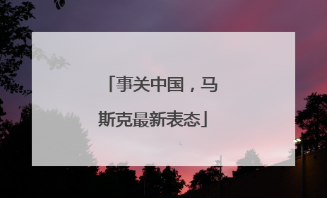 事关中国，马斯克最新表态