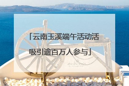 云南玉溪端午活动活吸引逾百万人参与