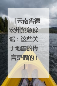 云南省德宏州紧急辟谣：这些关于地震的传言是假的！