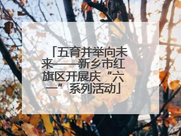 五育并举向未来——新乡市红旗区开展庆“六一”系列活动