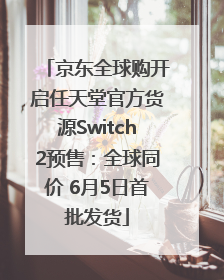 京东全球购开启任天堂官方货源Switch2预售：全球同价 6月5日首批发货