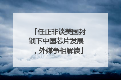 任正非谈美国封锁下中国芯片发展，外媒争相解读