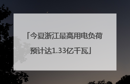 今夏浙江最高用电负荷预计达1.33亿千瓦