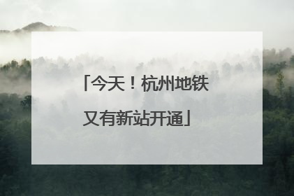 今天！杭州地铁又有新站开通