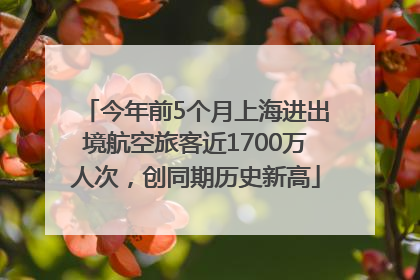 今年前5个月上海进出境航空旅客近1700万人次，创同期历史新高