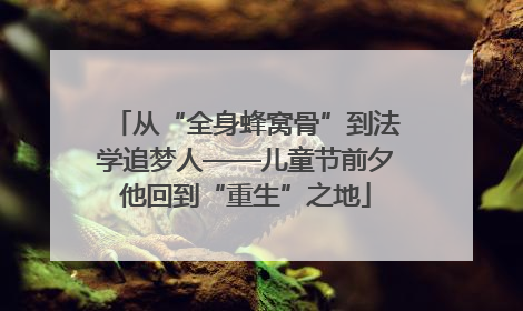 从“全身蜂窝骨”到法学追梦人——儿童节前夕他回到“重生”之地