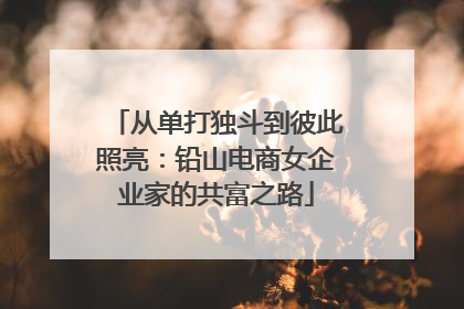 从单打独斗到彼此照亮：铅山电商女企业家的共富之路