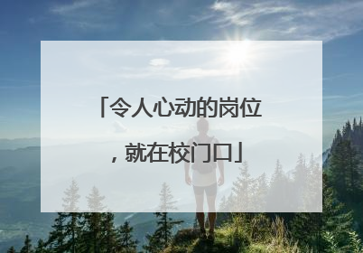 令人心动的岗位，就在校门口