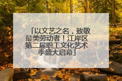 以文艺之名，致敬最美劳动者！江岸区第二届职工文化艺术季盛大启幕