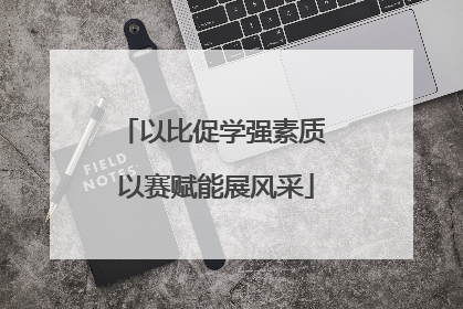 以比促学强素质 以赛赋能展风采