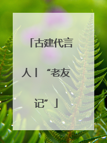古建代言人丨“老友记”