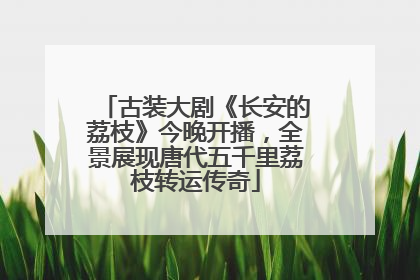 古装大剧《长安的荔枝》今晚开播，全景展现唐代五千里荔枝转运传奇